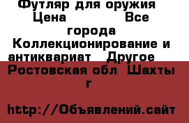 Футляр для оружия › Цена ­ 20 000 - Все города Коллекционирование и антиквариат » Другое   . Ростовская обл.,Шахты г.